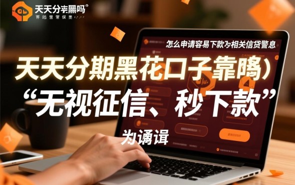 天天分期黑花口子靠谱吗,怎么申请容易下款 天天分期黑花口子靠谱吗