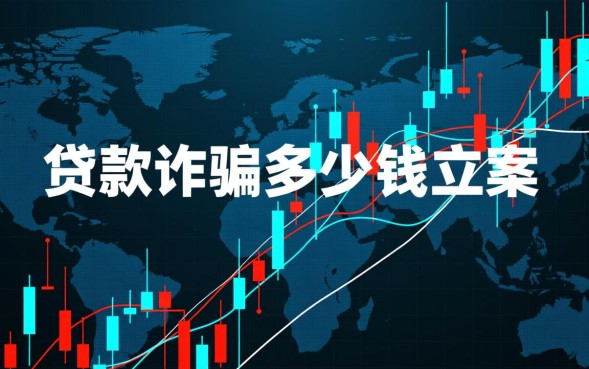 贷款诈骗多少钱立案,贷款诈骗多少金额构成犯罪? 贷款诈骗多少金额构成犯罪